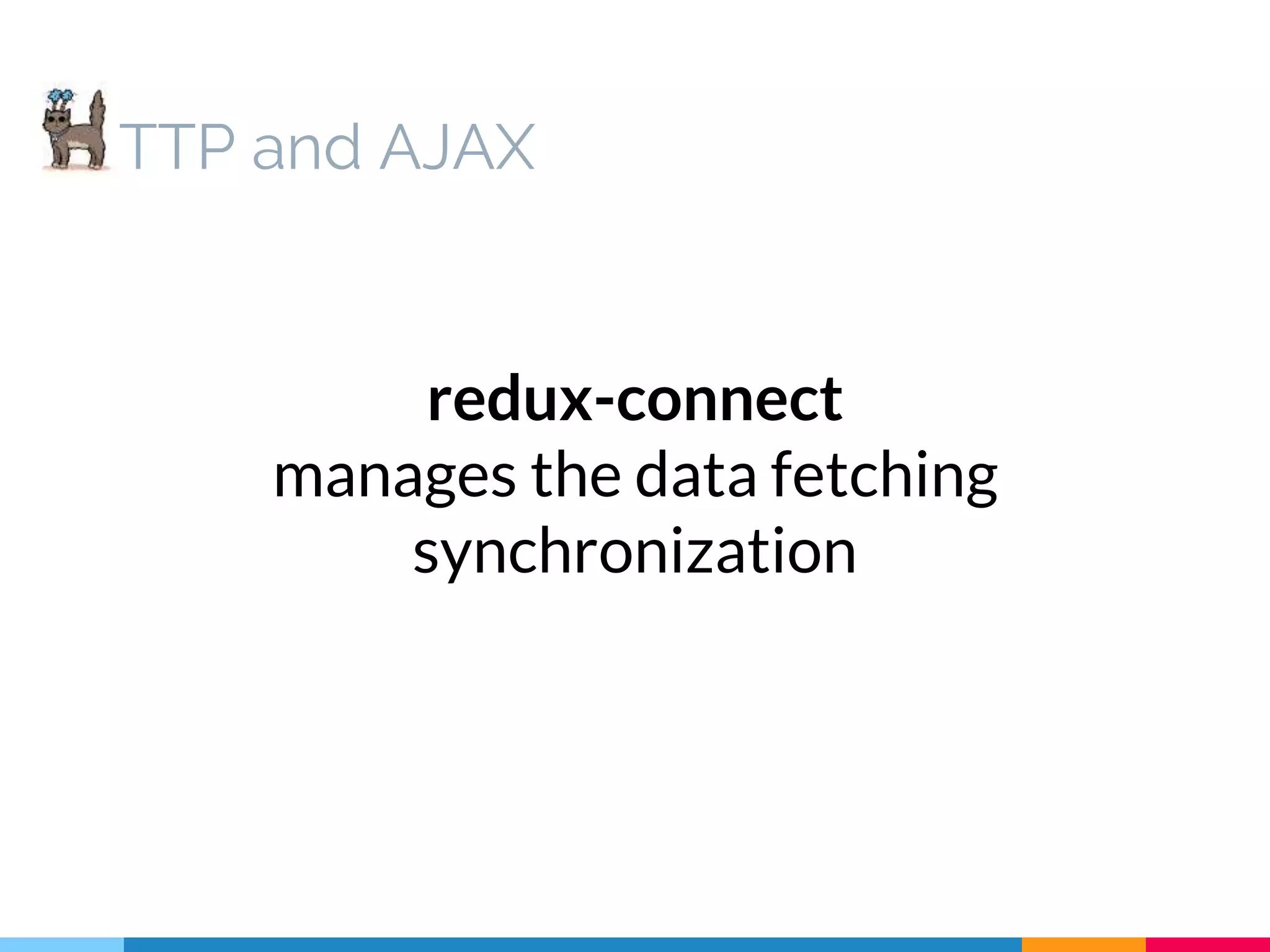 TTP and AJAX redux-connect manages the data fetching synchronization 