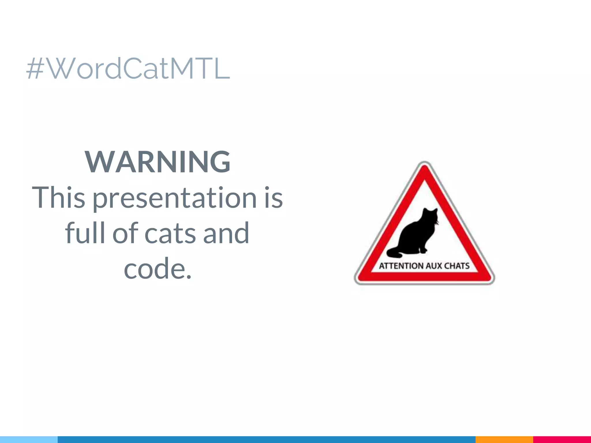WARNING This presentation is full of cats and code. #WordCatMTL 