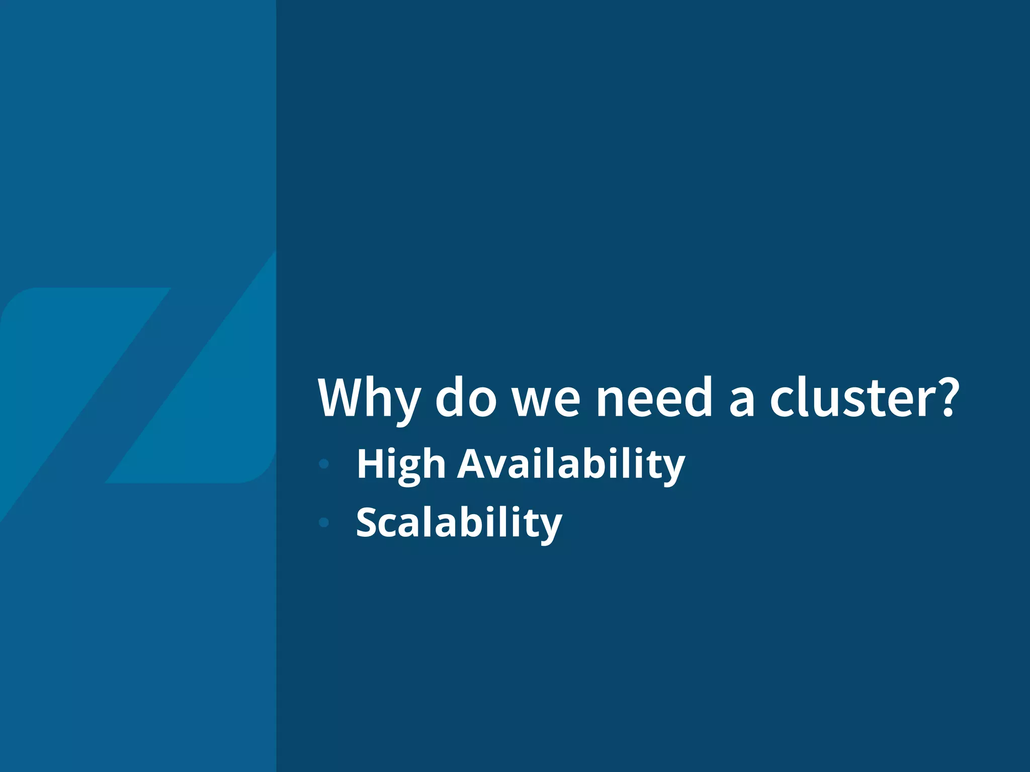 Why do we need a cluster?
• High Availability
• Scalability
 