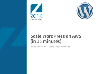 Scale WordPress on AWS
(in 15 minutes)
Boaz Ziniman – Zend Technologies
 
