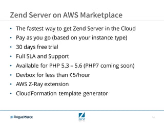 14
Zend Server on AWS Marketplace
• The fastest way to get Zend Server in the Cloud
• Pay as you go (based on your instance type)
• 30 days free trial
• Full SLA and Support
• Available for PHP 5.3 – 5.6 (PHP7 coming soon)
• Devbox for less than ¢5/hour
• AWS Z-Ray extension
• CloudFormation template generator
 