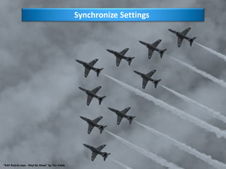 9
Synchronize	Settings
"RAF	Red	Arrows	- Rhyl Air	Show"	 by	Tim	Fields
 