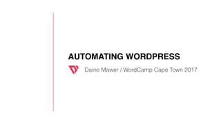 AUTOMATING WORDPRESS
Daine Mawer / WordCamp Cape Town 2017
 