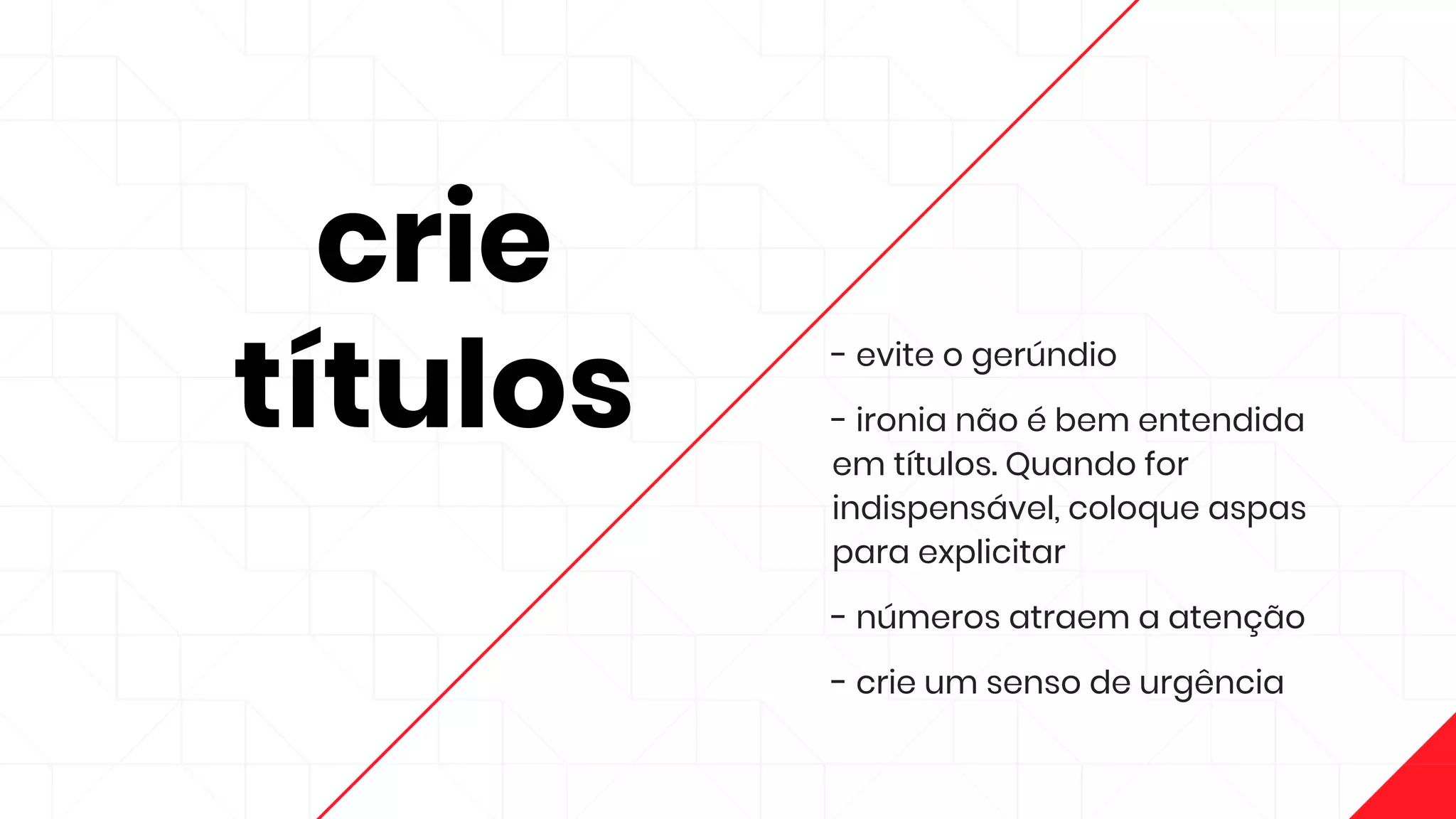 crie
títulos
- evite o gerúndio
- ironia não é bem entendida
em títulos. Quando for
indispensável, coloque aspas
para explicitar
- números atraem a atenção
- crie um senso de urgência
 