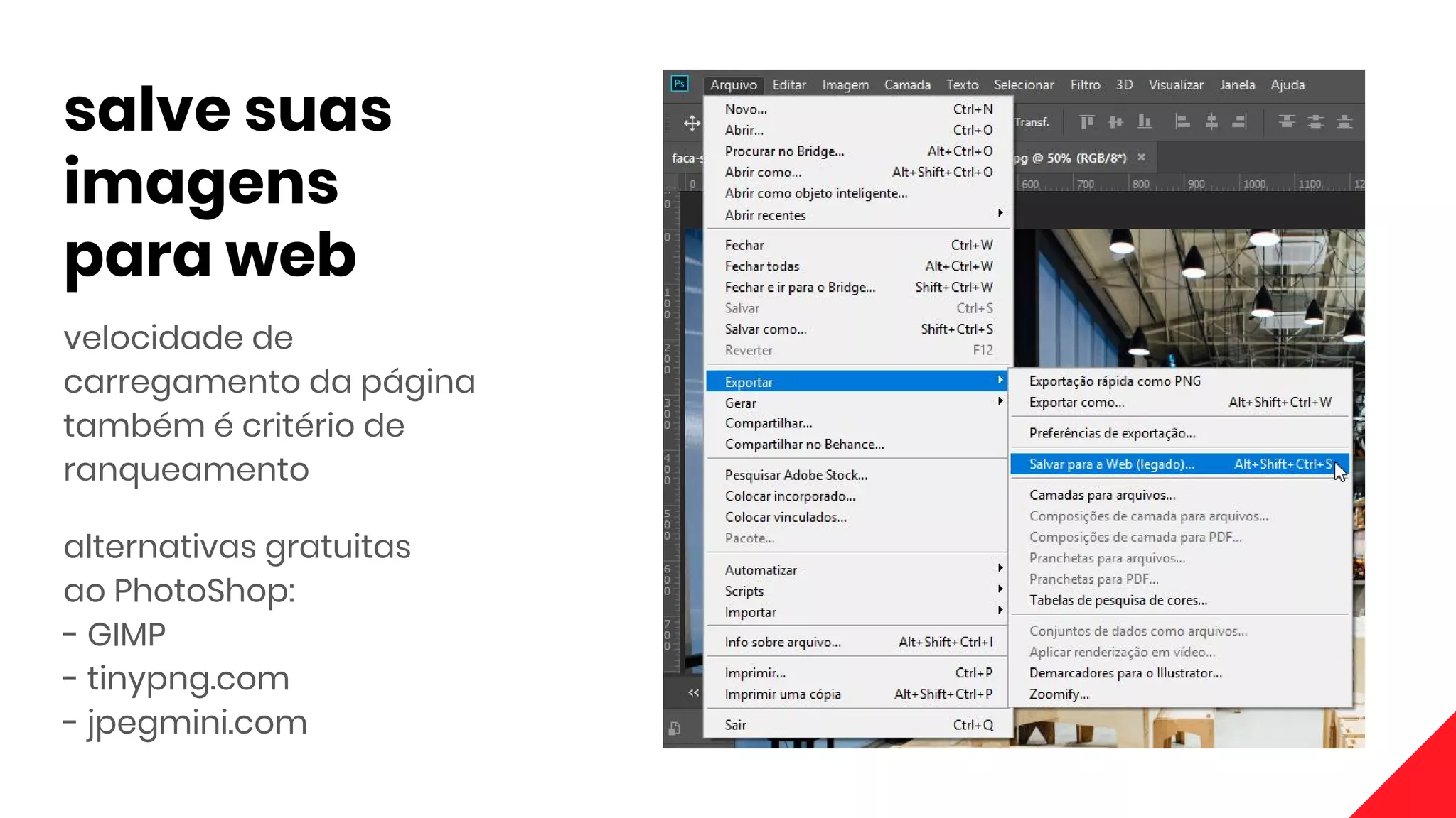 salve suas
imagens
para web
velocidade de
carregamento da página
também é critério de
ranqueamento
alternativas gratuitas
ao PhotoShop:
- GIMP
- tinypng.com
- jpegmini.com
 