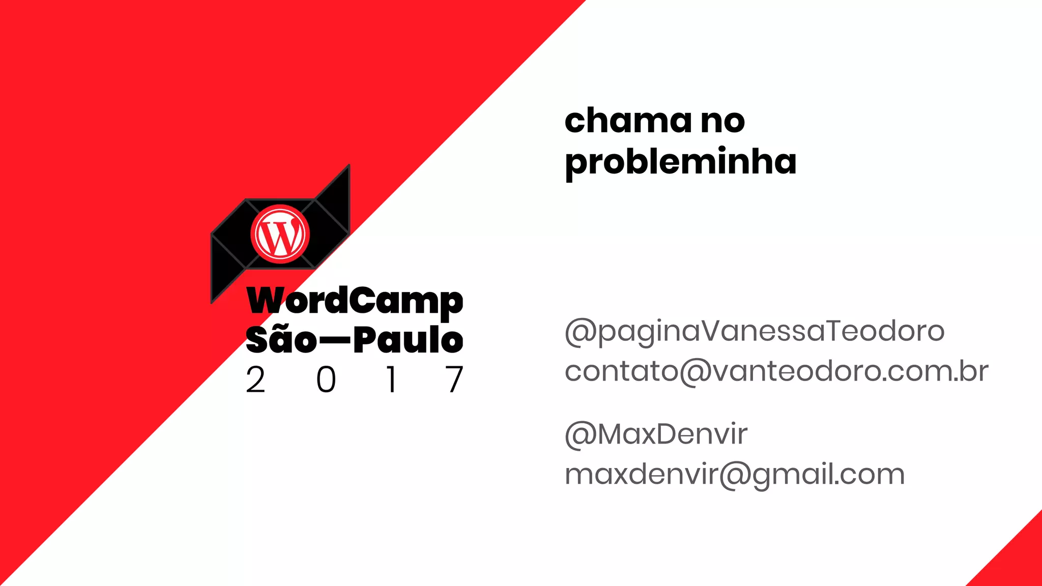 chama no
probleminha
@paginaVanessaTeodoro
contato@vanteodoro.com.br
@MaxDenvir
maxdenvir@gmail.com
 