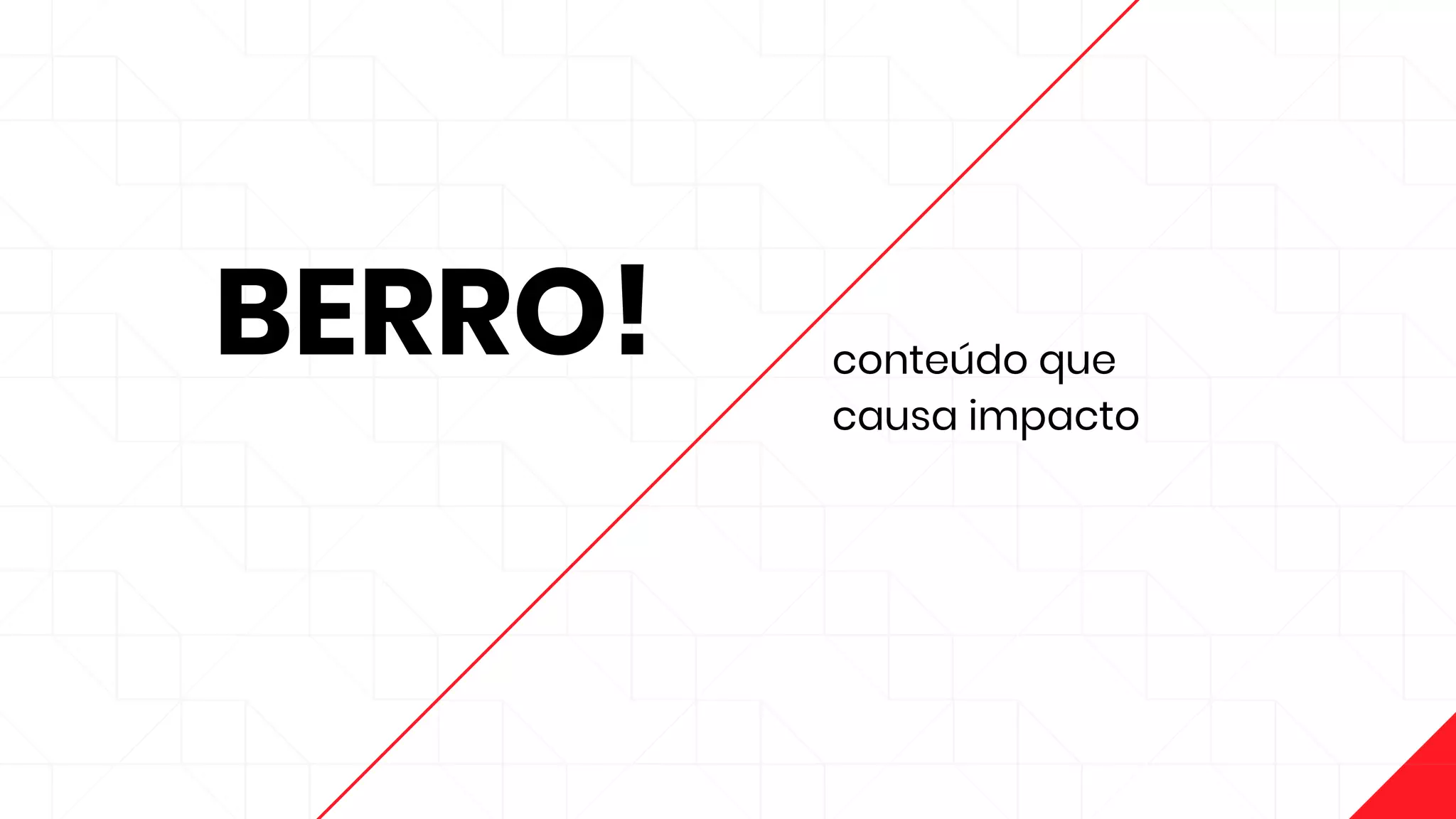 BERRO! conteúdo que
causa impacto
 