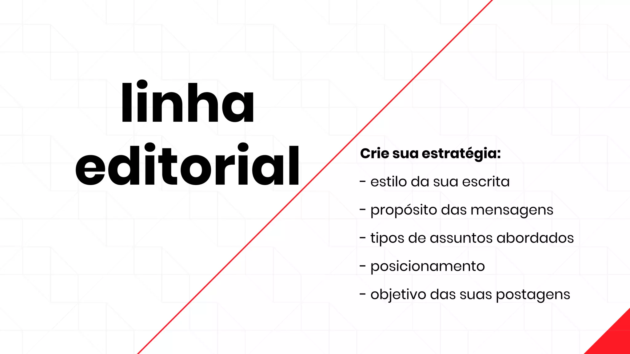 linha
editorial
Crie sua estratégia:
- estilo da sua escrita
- propósito das mensagens
- tipos de assuntos abordados
- posicionamento
- objetivo das suas postagens
 