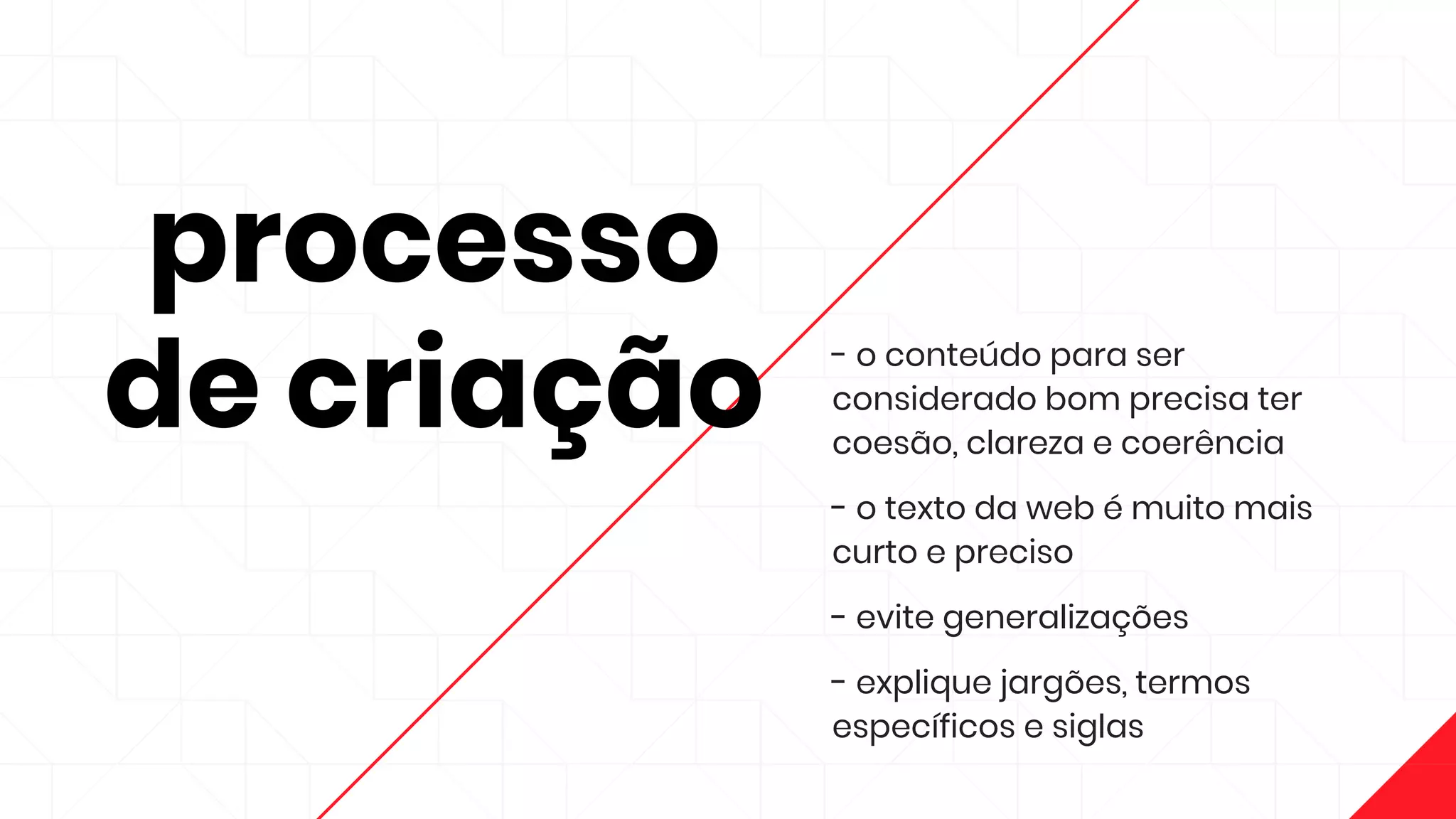processo
de criação
- o conteúdo para ser
considerado bom precisa ter
coesão, clareza e coerência
- o texto da web é muito mais
curto e preciso
- evite generalizações
- explique jargões, termos
específicos e siglas
 