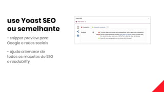 use Yoast SEO
ou semelhante
- snippet preview para
Google e redes sociais
- ajuda a lembrar de
todos os macetes de SEO
e readability
 