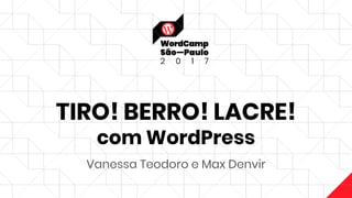 TIRO! BERRO! LACRE!
com WordPress
Vanessa Teodoro e Max Denvir
 