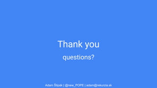 Thank you
questions?
Adam Štipák | @new_POPE | adam@rekurzia.sk
 
