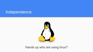 Independence
Hands up who are using linux?
 