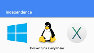 Independence
Docker runs everywhere
 