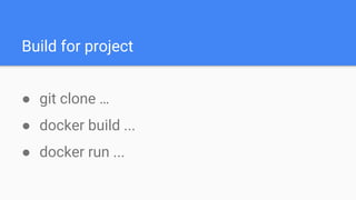 Build for project
● git clone …
● docker build ...
● docker run ...
 