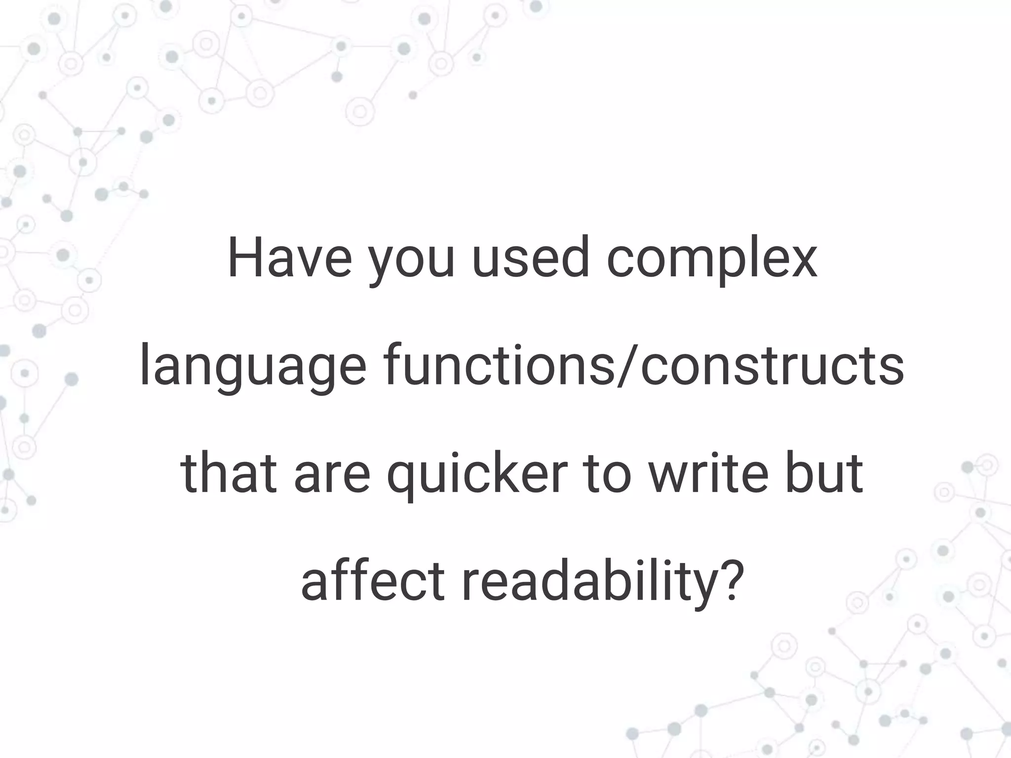 Transition headline
Have you used complex
language functions/constructs
that are quicker to write but
affect readability?
 