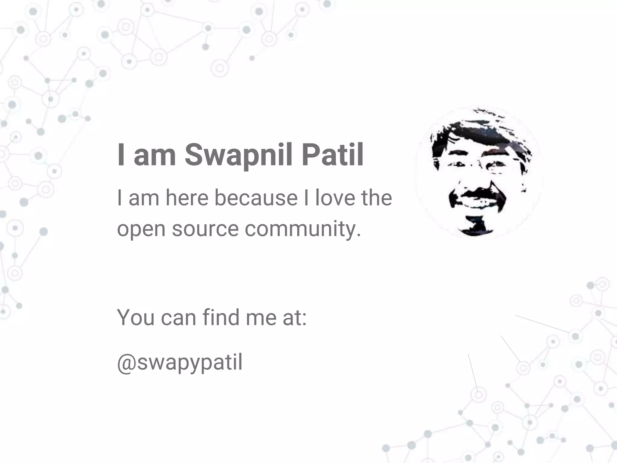 Hello!
I am Swapnil Patil
I am here because I love the
open source community.
You can find me at:
@swapypatil
 