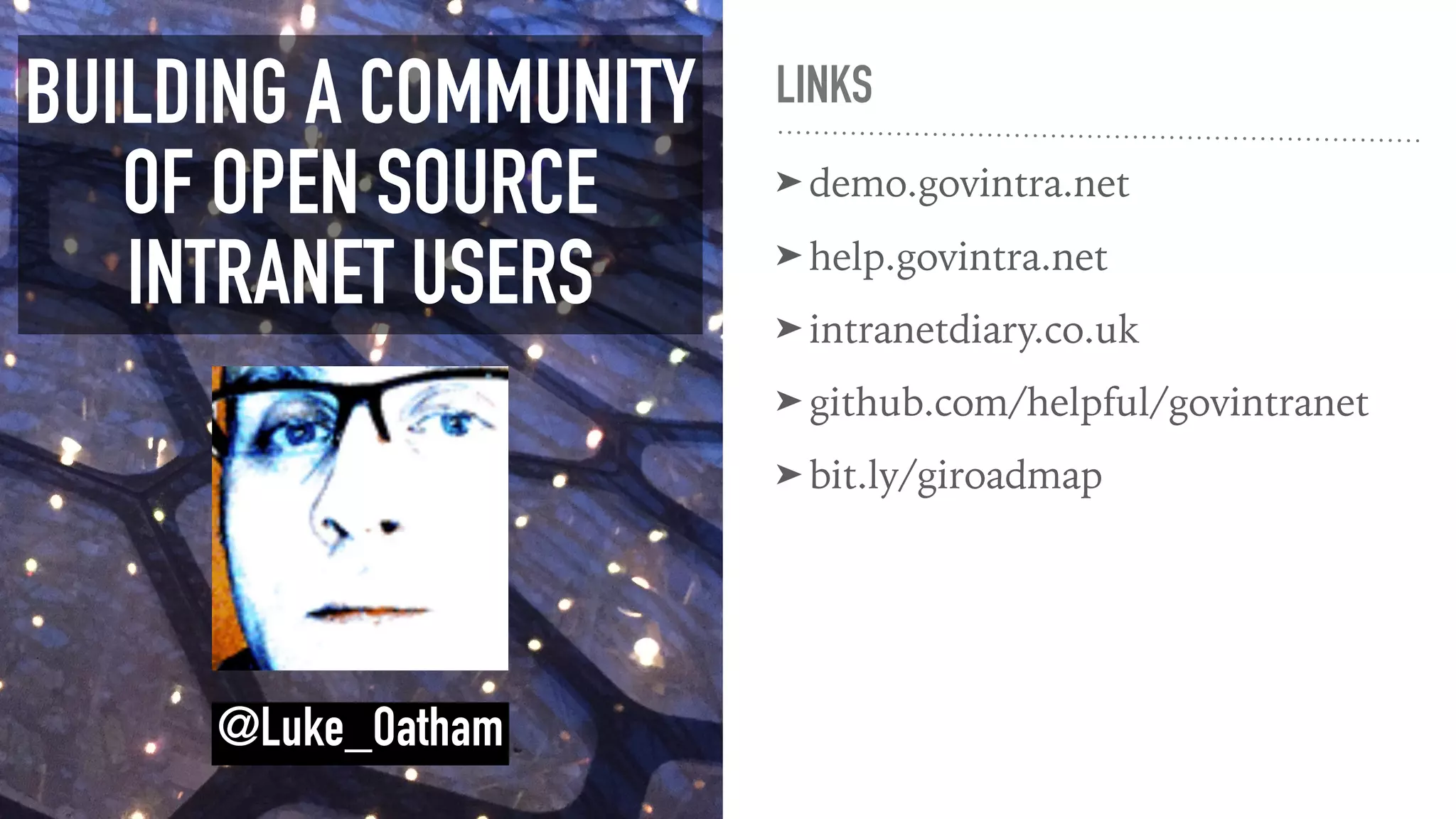 LINKS
➤ demo.govintra.net
➤ help.govintra.net
➤ intranetdiary.co.uk
➤ github.com/helpful/govintranet
➤ bit.ly/giroadmap
BUILDING A COMMUNITY
OF OPEN SOURCE
INTRANET USERS
@Luke_Oatham