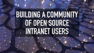 BUILDING A COMMUNITY
OF OPEN SOURCE
INTRANET USERS
 