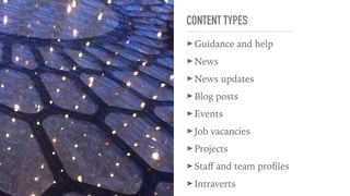 CONTENT TYPES
➤ Guidance and help
➤ News
➤ News updates
➤ Blog posts
➤ Events
➤ Job vacancies
➤ Projects
➤ Staﬀ and team proﬁles
➤ Intraverts
 