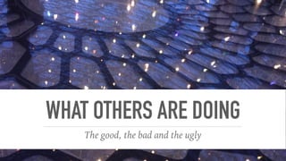 WHAT OTHERS ARE DOING
The good, the bad and the ugly
 