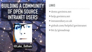 LINKS
➤ demo.govintra.net
➤ help.govintra.net
➤ intranetdiary.co.uk
➤ github.com/helpful/govintranet
➤ bit.ly/giroadmap
BUILDING A COMMUNITY
OF OPEN SOURCE
INTRANET USERS
@Luke_Oatham
 
