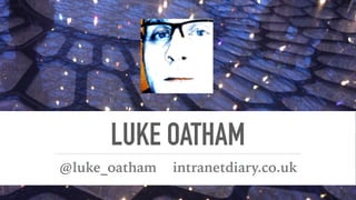 LUKE OATHAM
@luke_oatham intranetdiary.co.uk
 