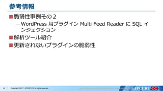 Copyright ©2017 JPCERT/CC All rights reserved.
参考情報
脆弱性事例その２
—WordPress 用プラグイン Multi Feed Reader に SQL イ
ンジェクション
解析ツール紹介
更新されないプラグインの脆弱性
32
 