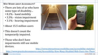 WHY WORRY ABOUT ACCESSIBILITY?
• There are lots of us who have
some type of disability…
• 8.2% - hand mobility
• 3.3% - vi...