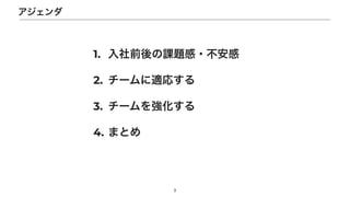 1. 入社前後の課題感・不安感


2. チームに適応する


3. チームを強化する


4. まとめ
3
アジェンダ
 