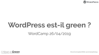 WordPress est-il green ?
WordCamp 26/04/2019
#ecoConceptionWeb @romainpetiot44
 
