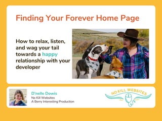 D'nelle Dowis
No Kill Websites
A Berry Interesting Production
Finding Your Forever Home Page
How to relax, listen,
and wag your tail
towards a happy
relationship with your
developer
 