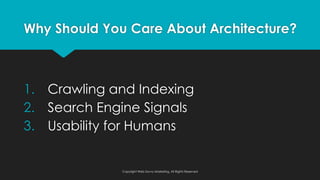 Why Should You Care About Architecture?
1. Crawling and Indexing
2. Search Engine Signals
3. Usability for Humans
Copyright Web Savvy Marketing, All Rights Reserved
 