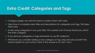  Category pages can rank for search so select them with care!
 Take time to complete meta titles and descriptions for ca...
