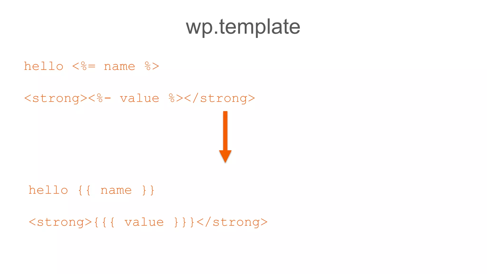 wp.template
hello {{ name }}
<strong>{{{ value }}}</strong>
hello <%= name %>
<strong><%- value %></strong>
 