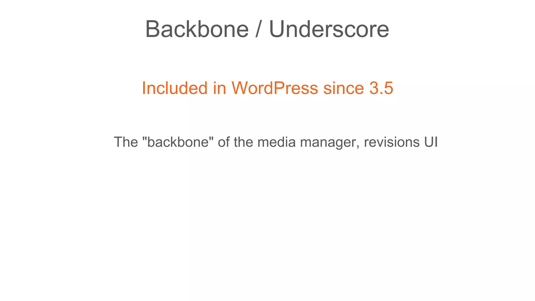 Backbone / Underscore
Included in WordPress since 3.5
The "backbone" of the media manager, revisions UI
 