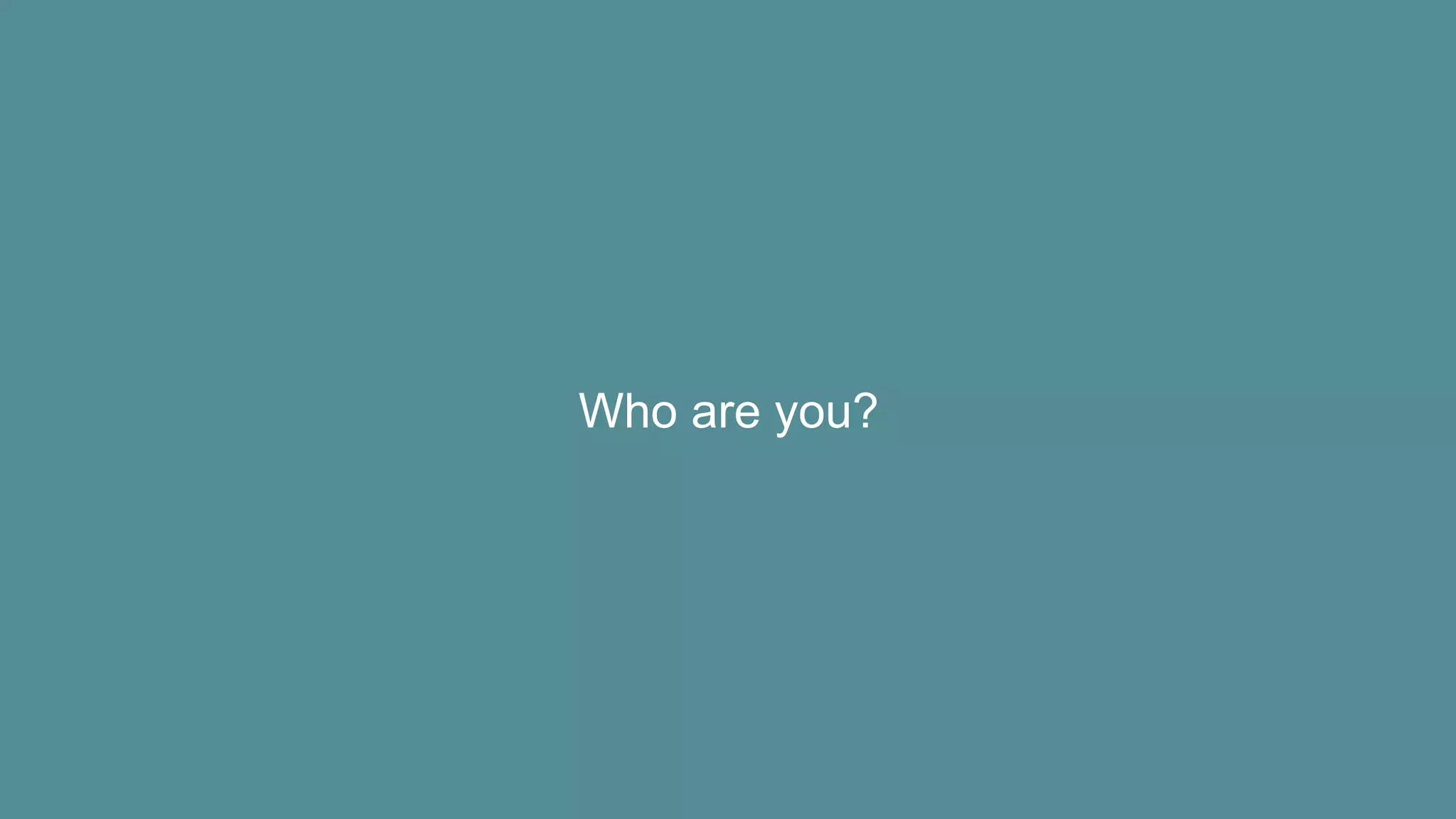 Who are you?
 