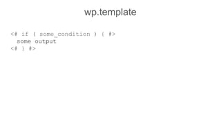 wp.template
<# if ( some_condition ) { #>
some output
<# } #>
 