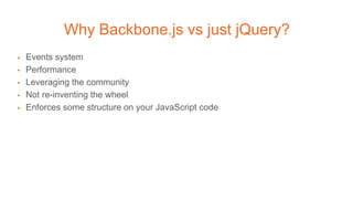 Why Backbone.js vs just jQuery?
▪ Events system
▪ Performance
▪ Leveraging the community
▪ Not re-inventing the wheel
▪ Enforces some structure on your JavaScript code
 