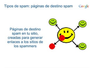 Tipos de spam: páginas de destino spam




  Páginas de destino
    spam en tu sitio,
 creadas para generar
 enlaces a los sitios de
     los spammers
 