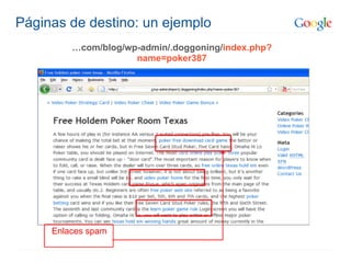 Páginas de destino: un ejemplo
         …com/blog/wp-admin/.doggoning/index.php?
                     name=poker387




     Enlaces spam
 