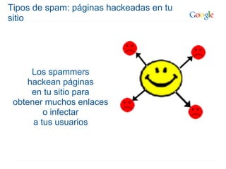 Tipos de spam: páginas hackeadas en tu
sitio




     Los spammers
    hackean páginas
     en tu sitio para
 obtener muchos enlaces
         o infectar
      a tus usuarios
 