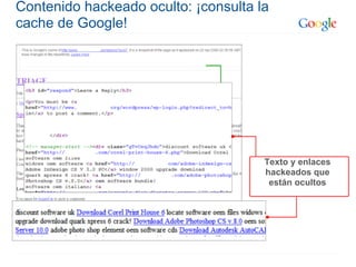 Contenido hackeado oculto: ¡consulta la
cache de Google!




                                      Texto y enlaces
                                      hackeados que
                                       están ocultos
 