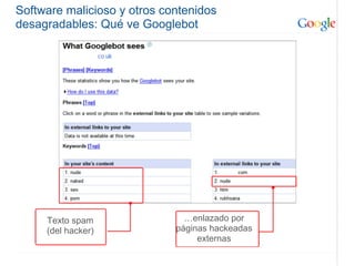Software malicioso y otros contenidos
desagradables: Qué ve Googlebot




     Texto spam                …enlazado por
     (del hacker)            páginas hackeadas
                                  externas
 