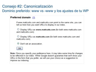 Consejo #2: Canonicalización
Dominio preferido: www vs -www y los ajustes de tu WP
 
