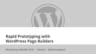 Rapid Prototyping with
WordPress Page Builders
WordCamp Asheville 2016 • #wcavl • @anthonydpaul
 