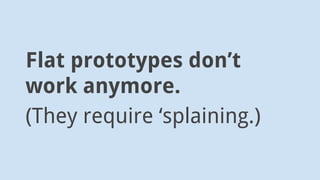 Flat prototypes don’t
work anymore.
(They require ‘splaining.)
 