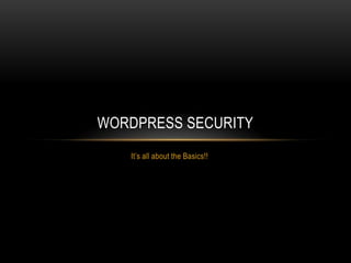 It‟s all about the Basics!!
WORDPRESS SECURITY
 