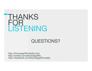 THANKS!
FOR !
LISTENING!


                    QUESTIONS?



http://thomasgrifﬁnmedia.com
http://twitter.com/jthomasgrifﬁn
http://facebook.com/thomasgrifﬁnmedia
 