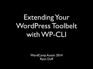 ExtendingYour
WordPress Toolbelt
with WP-CLI	

WordCamp Austin 2014	

Ryan Duff
 